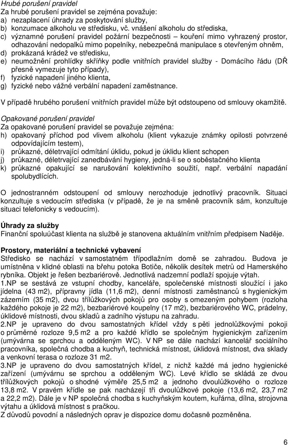 prokázaná krádež ve středisku, e) neumožnění prohlídky skříňky podle vnitřních pravidel služby - Domácího řádu (DŘ přesně vymezuje tyto případy), f) fyzické napadení jiného klienta, g) fyzické nebo