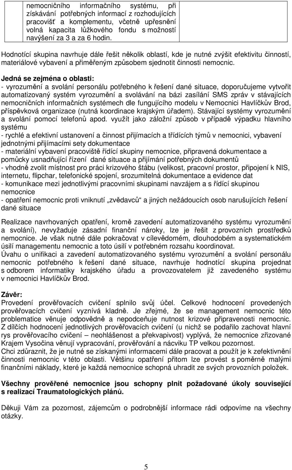 Jedná se zejména o oblasti: - vyrozumění a svolání personálu potřebného k řešení dané situace, doporučujeme vytvořit automatizovaný systém vyrozumění a svolávání na bázi zasílání SMS zpráv v