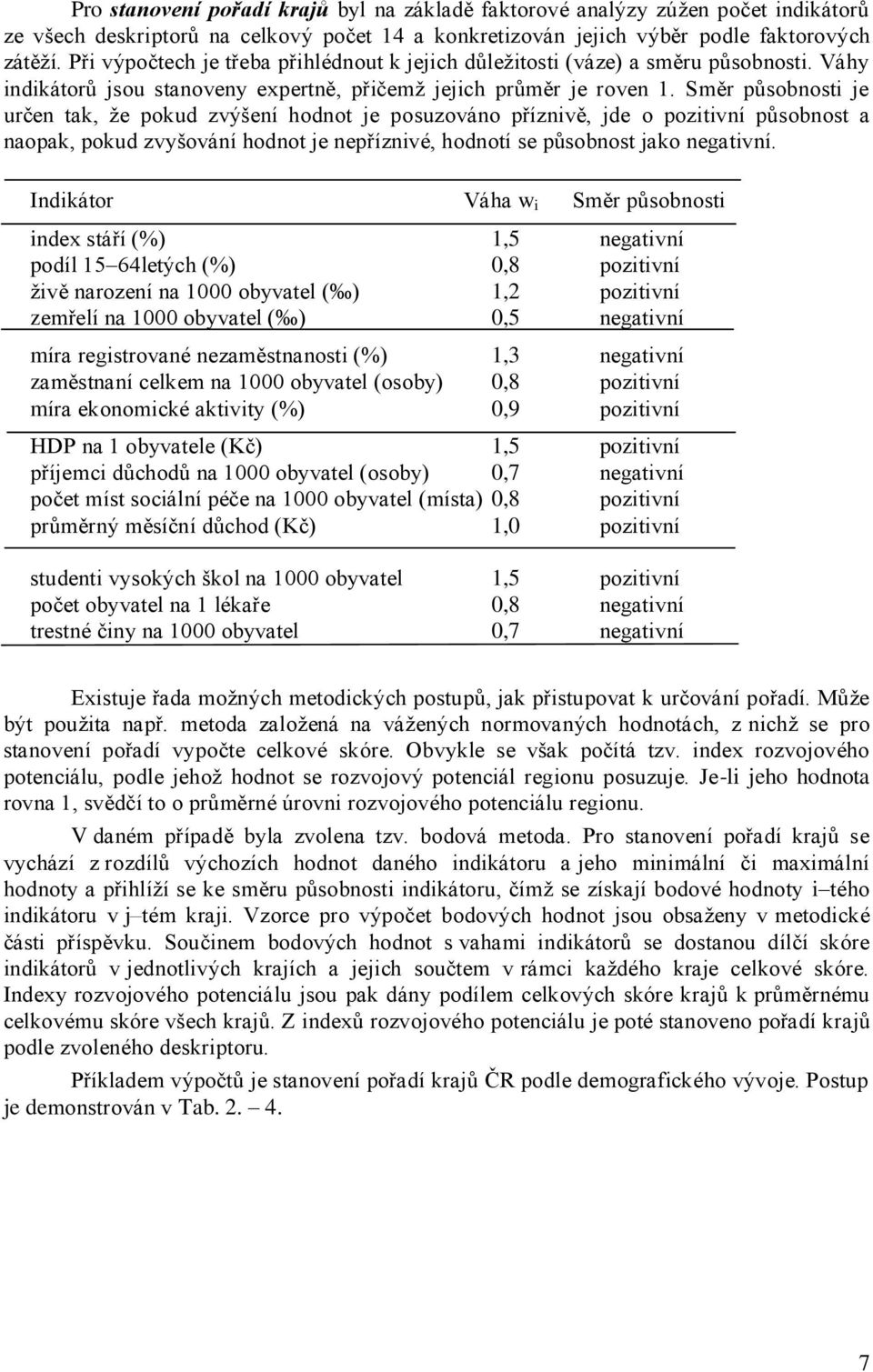 Směr působnosti je určen tak, ţe pokud zvýšení hodnot je posuzováno příznivě, jde o pozitivní působnost a naopak, pokud zvyšování hodnot je nepříznivé, hodnotí se působnost jako negativní.