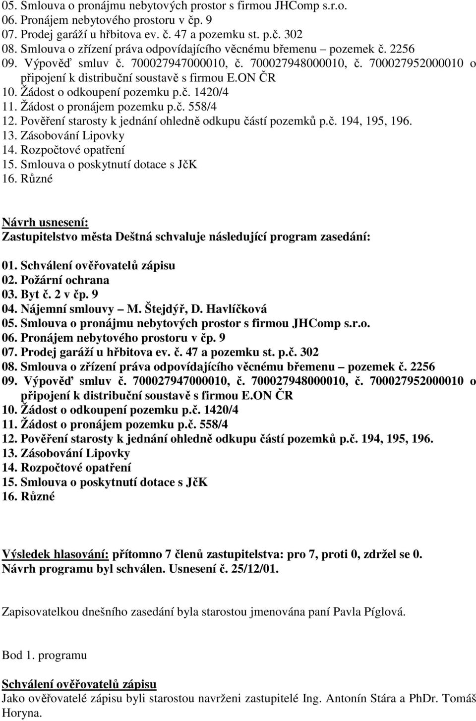 ON ČR 10. Žádost o odkoupení pozemku p.č. 1420/4 11. Žádost o pronájem pozemku p.č. 558/4 12. Pověření starosty k jednání ohledně odkupu částí pozemků p.č. 194, 195, 196. 13. Zásobování Lipovky 14.