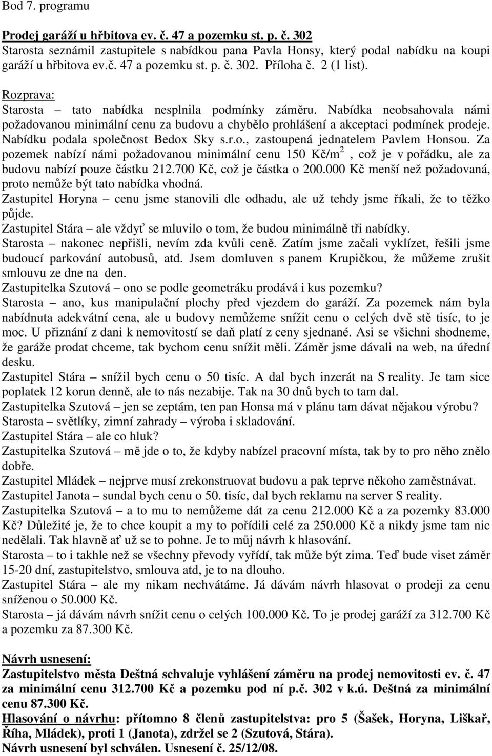 Nabídku podala společnost Bedox Sky s.r.o., zastoupená jednatelem Pavlem Honsou. Za pozemek nabízí námi požadovanou minimální cenu 150 Kč/m 2, což je v pořádku, ale za budovu nabízí pouze částku 212.