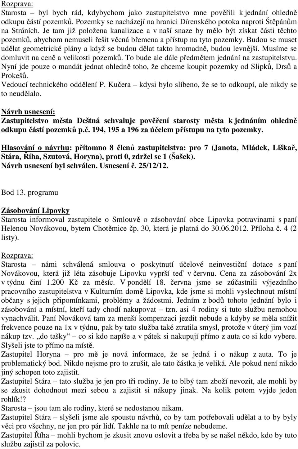 Budou se muset udělat geometrické plány a když se budou dělat takto hromadně, budou levnější. Musíme se domluvit na ceně a velikosti pozemků. To bude ale dále předmětem jednání na zastupitelstvu.