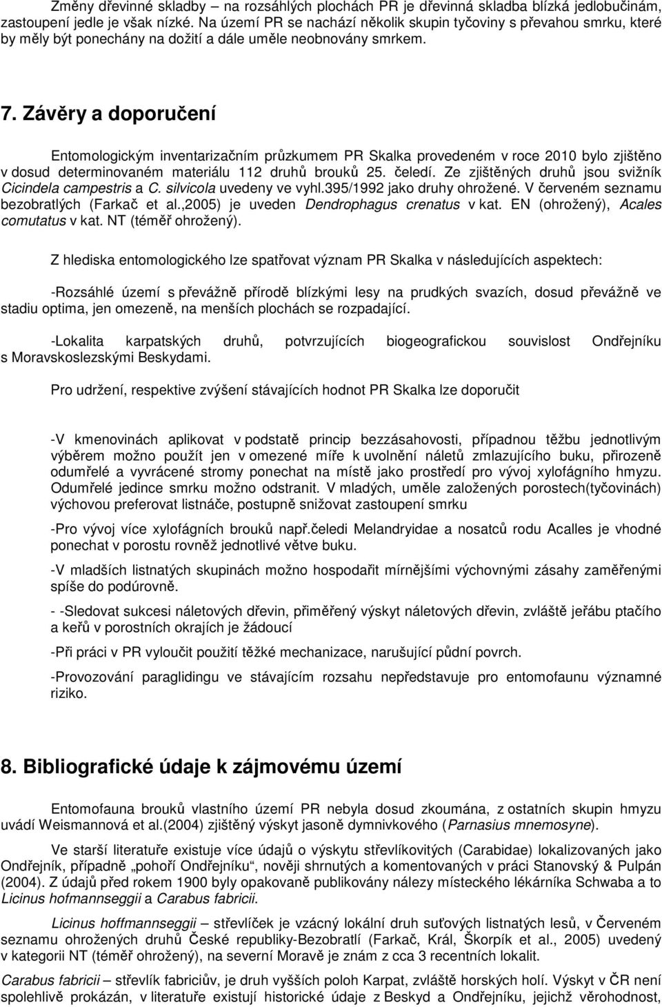 Závěry a doporučení Entomologickým inventarizačním průzkumem PR Skalka provedeném v roce 2010 bylo zjištěno v dosud determinovaném materiálu 112 druhů brouků 25. čeledí.