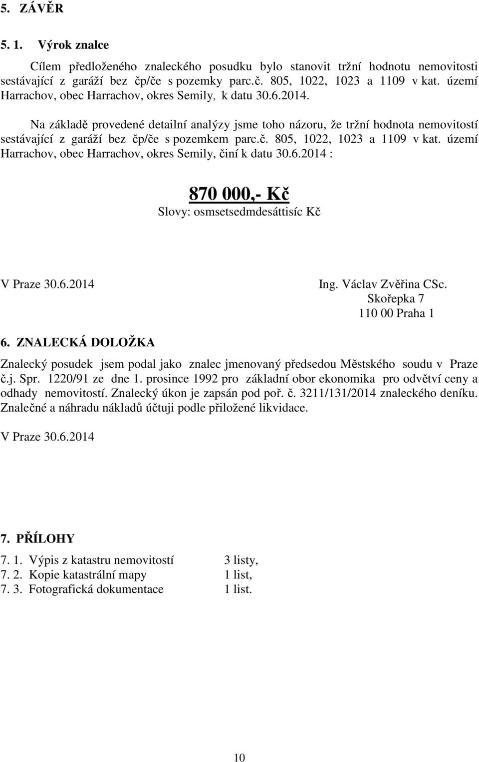 /če s pozemkem parc.č. 805, 1022, 1023 a 1109 v kat. území Harrachov, obec Harrachov, okres Semily, činí k datu 30.6.2014 : 870 000,- Kč Slovy: osmsetsedmdesáttisíc Kč V Praze 30.6.2014 Ing.