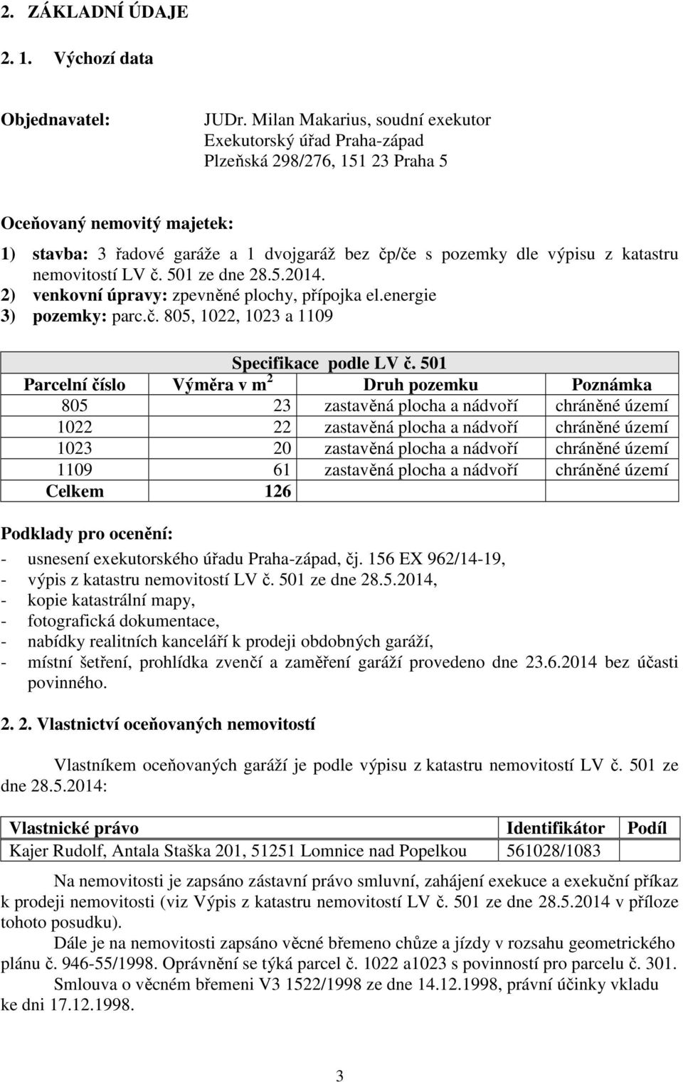 katastru nemovitostí LV č. 501 ze dne 28.5.2014. 2) venkovní úpravy: zpevněné plochy, přípojka el.energie 3) pozemky: parc.č. 805, 1022, 1023 a 1109 Specifikace podle LV č.