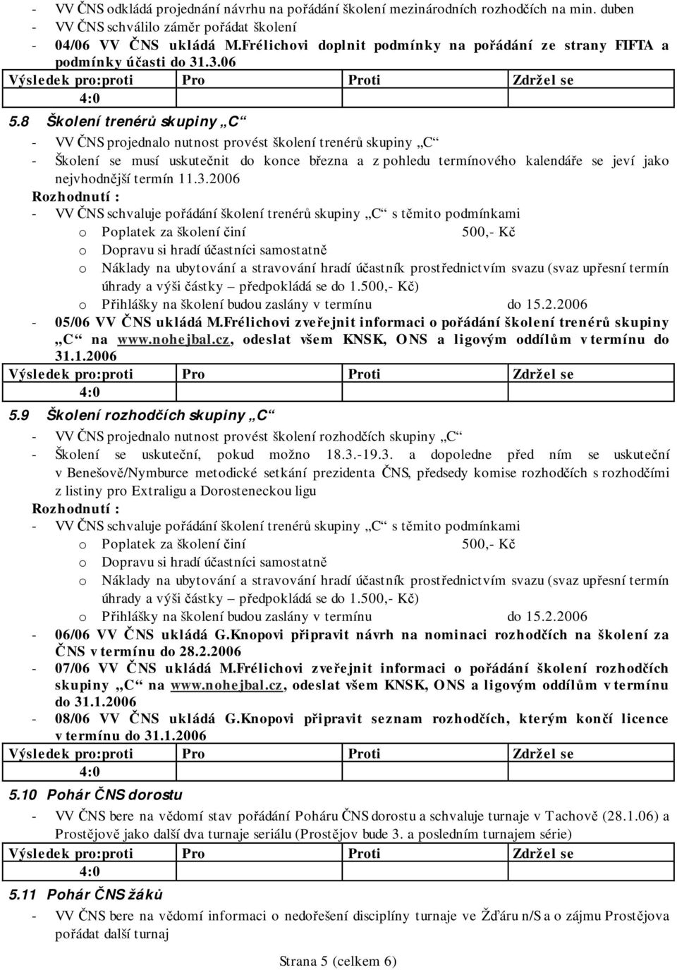 8 Školení trenérů skupiny C - VV ČNS projednalo nutnost provést školení trenérů skupiny C - Školení se musí uskutečnit do konce března a z pohledu termínového kalendáře se jeví jako nejvhodnější