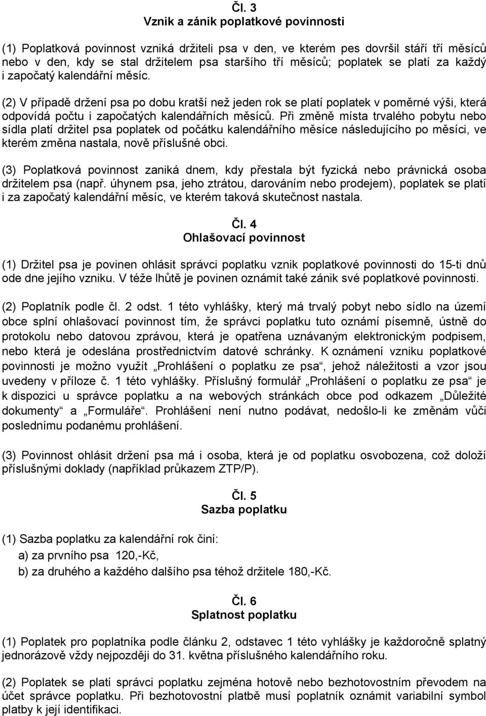 Při změně místa trvalého pobytu nebo sídla platí držitel psa poplatek od počátku kalendářního měsíce následujícího po měsíci, ve kterém změna nastala, nově příslušné obci.