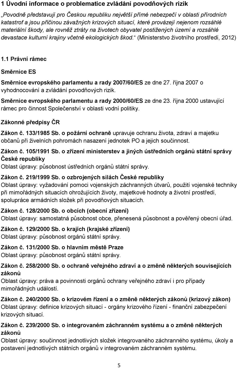 (Ministerstvo životního prostředí, 2012) 1.1 Právní rámec Směrnice ES Směrnice evropského parlamentu a rady 2007/60/ES ze dne 27. října 2007 o vyhodnocování a zvládání povodňových rizik.