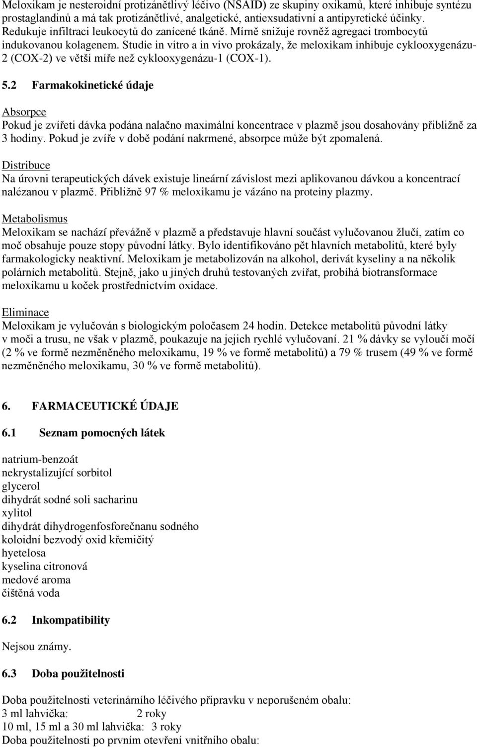 Studie in vitro a in vivo prokázaly, že meloxikam inhibuje cyklooxygenázu- 2 (COX-2) ve větší míře než cyklooxygenázu-1 (COX-1). 5.