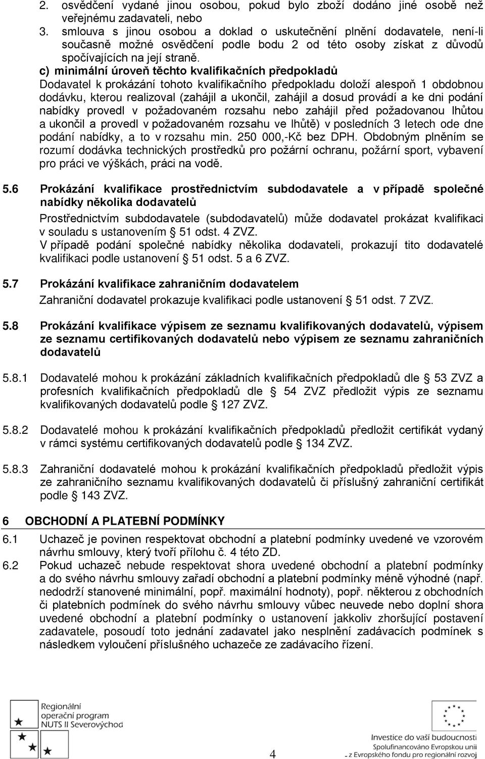 c) minimální úroveň těchto kvalifikačních předpokladů Dodavatel k prokázání tohoto kvalifikačního předpokladu doloží alespoň 1 obdobnou dodávku, kterou realizoval (zahájil a ukončil, zahájil a dosud