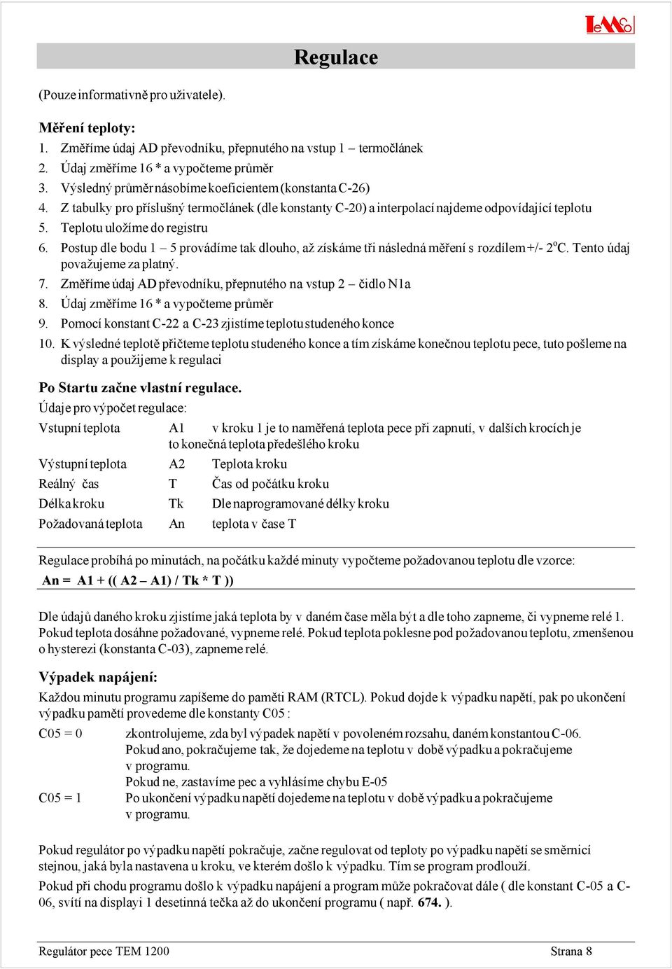 Postup dle bodu 1 5 prová díme tak dlouho, až získá me tři ná sledná měření s rozdílem +/- 2 o C. Tento údaj považujeme za platný. 7. Změříme údaj AD převodníku, přepnutého na vstup 2 čidlo N1a 8.