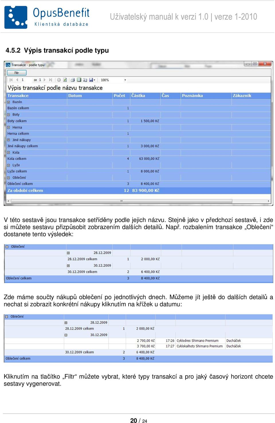 rozbalením transakce Oblečení dostanete tento výsledek: Zde máme součty nákupů oblečení po jednotlivých dnech.