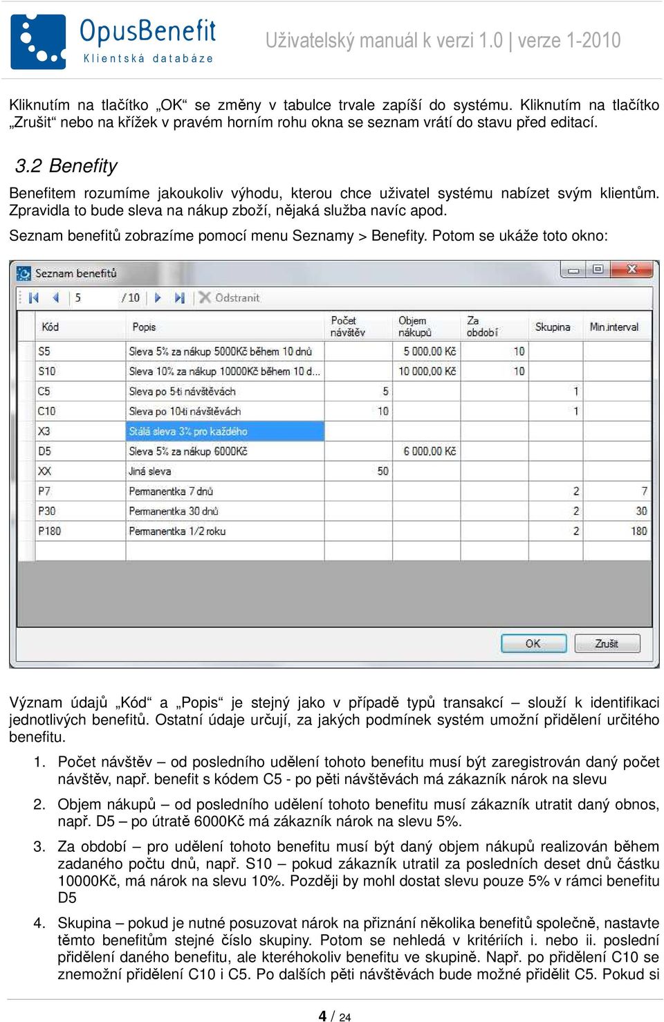 Seznam benefitů zobrazíme pomocí menu Seznamy > Benefity. Potom se ukáže toto okno: Význam údajů Kód a Popis je stejný jako v případě typů transakcí slouží k identifikaci jednotlivých benefitů.