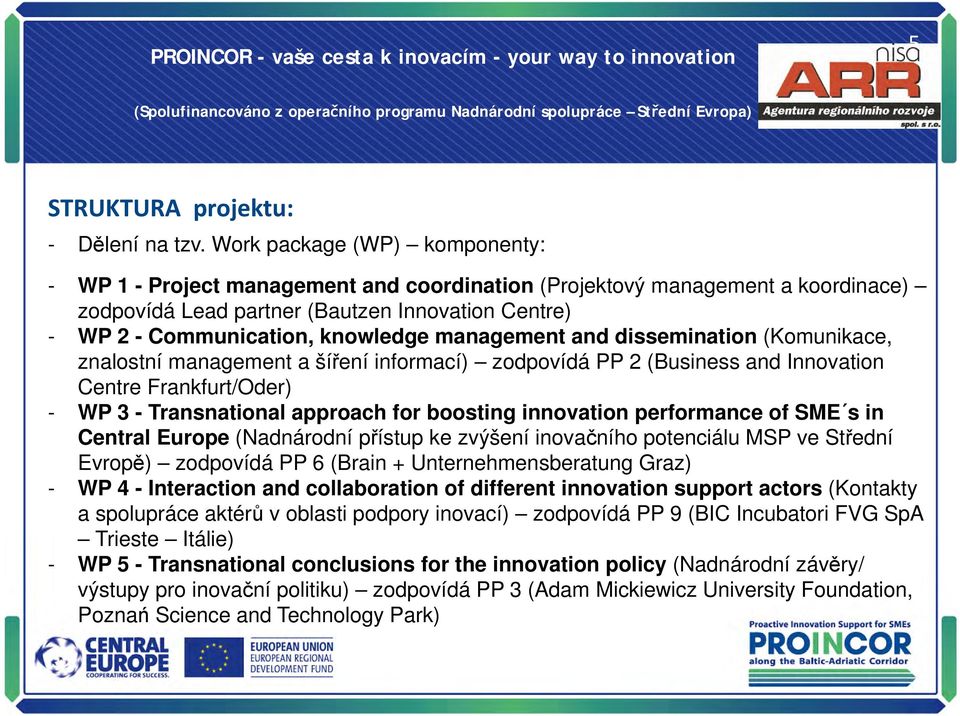 management and dissemination (Komunikace, znalostní management a šíření informací) zodpovídá PP 2 (Business and Innovation Centre Frankfurt/Oder) - WP 3 - Transnational approach for boosting