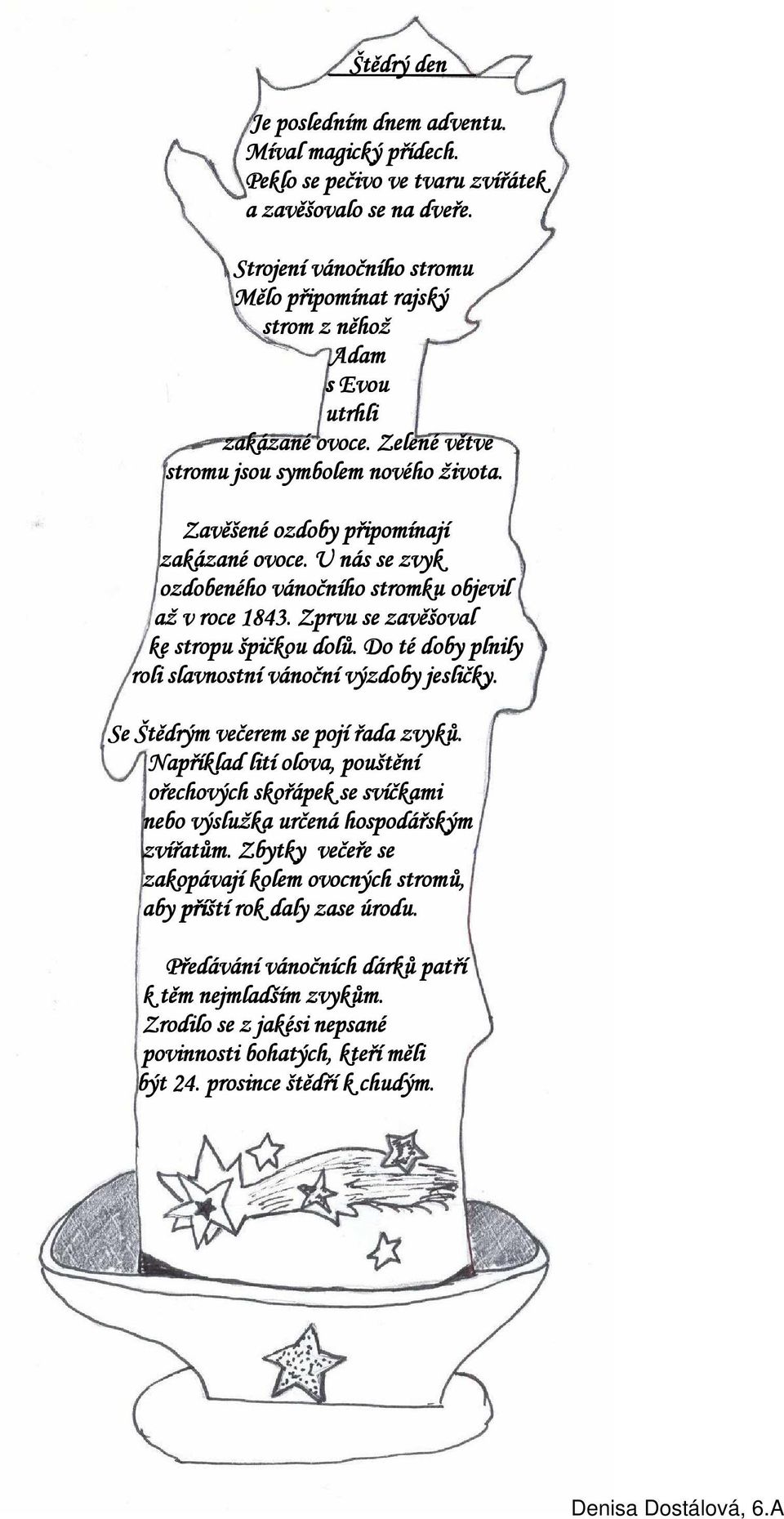U nás se zvyk ozdobeného vánočního stromku objevil až v roce 1843. Zprvu se zavěšoval ke stropu špičkou dolů. Do té doby plnily roli slavnostní vánoční výzdoby jesličky.