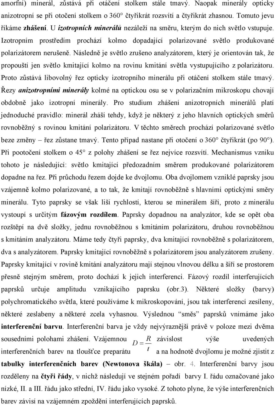 Následně je světlo zrušeno analyzátorem, který je orientován tak, že propouští jen světlo kmitající kolmo na rovinu kmitání světla vystupujícího z polarizátoru.