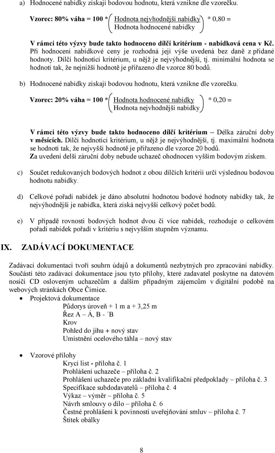 Při hodnocení nabídkové ceny je rozhodná její výše uvedená bez daně z přidané hodnoty. Dílčí hodnotící kritérium, u nějž je nejvýhodnější, tj.