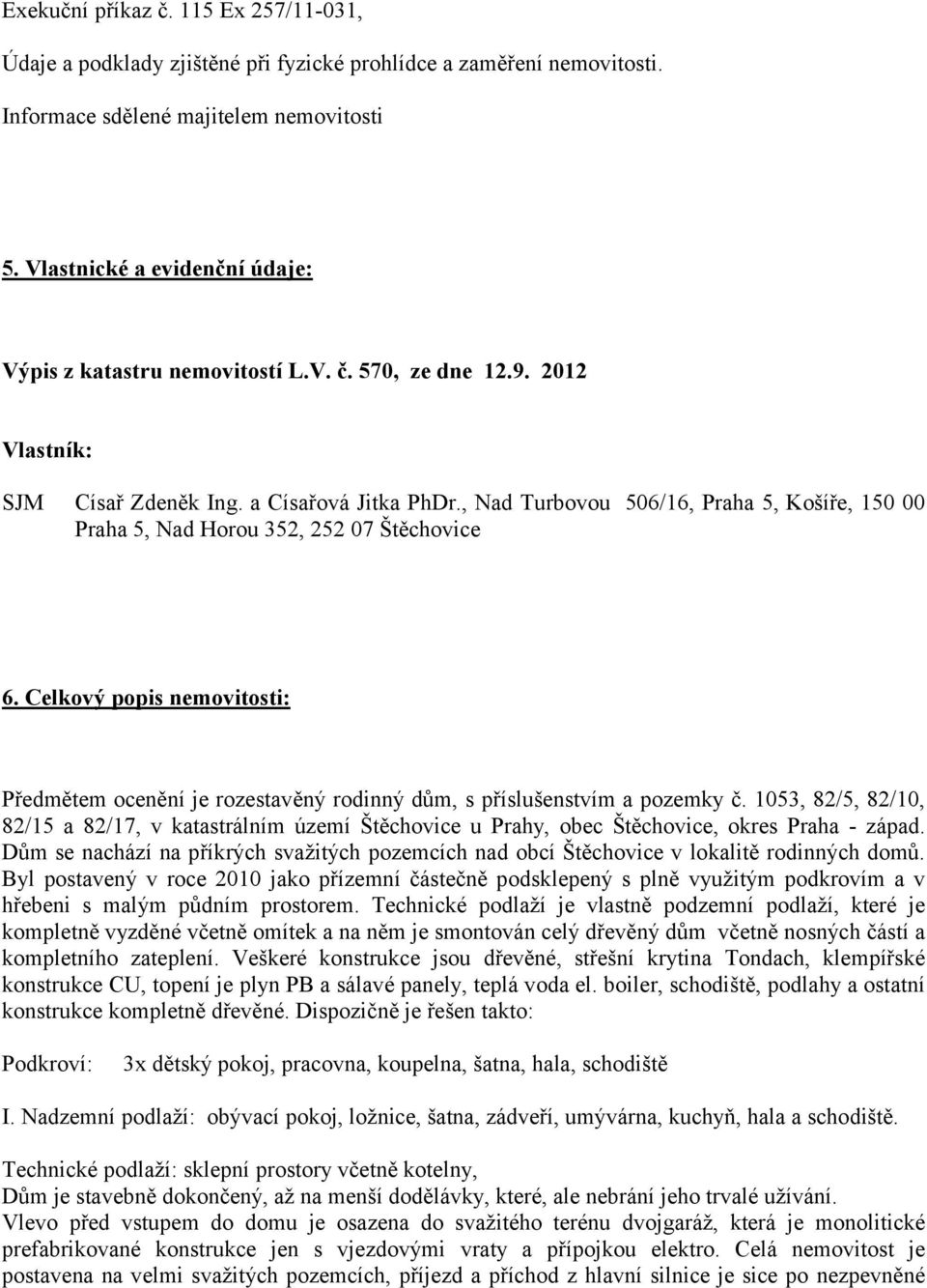 , Nad Turbovou 506/16, Praha 5, Košíře, 150 00 Praha 5, Nad Horou 352, 252 07 Štěchovice 6. Celkový popis nemovitosti: Předmětem ocenění je rozestavěný rodinný dům, s příslušenstvím a pozemky č.
