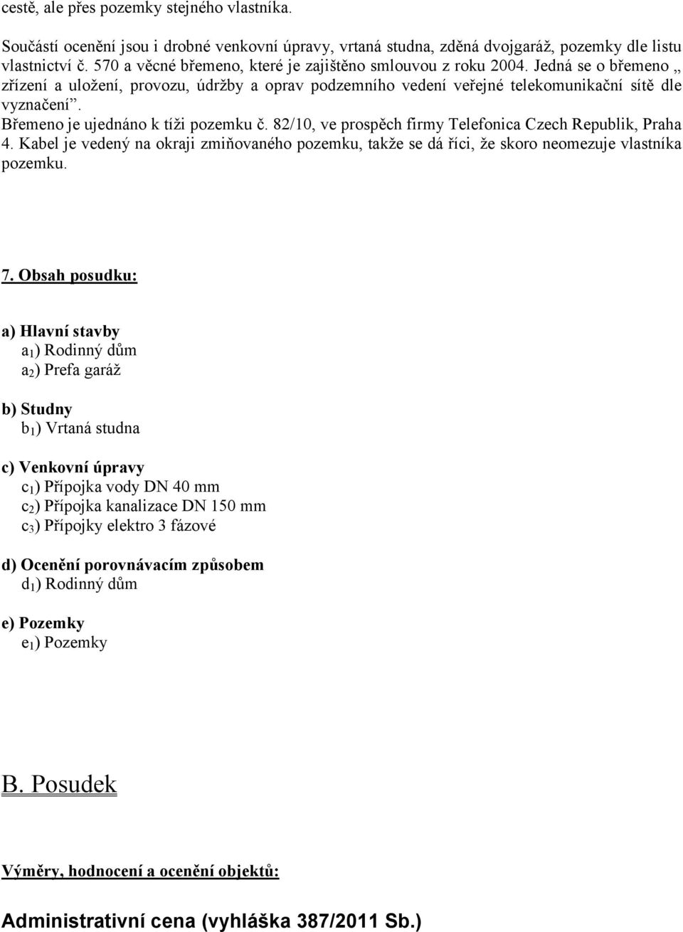 Břemeno je ujednáno k tíži pozemku č. 82/10, ve prospěch firmy Telefonica Czech Republik, Praha 4.