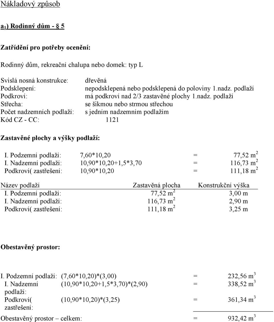 Podzemní podlaží: 7,60*10,20 = 77,52 m 2 I. Nadzemní podlaží: 10,90*10,20+1,5*3,70 = 116,73 m 2 Podkroví( zastřešení: 10,90*10,20 = 111,18 m 2 Název podlaží Zastavěná plocha Konstrukční výška I.