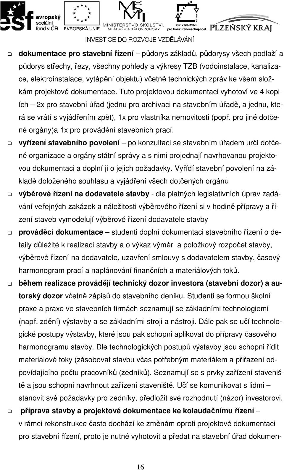 Tuto projektovou dokumentaci vyhotoví ve 4 kopiích 2x pro stavební úřad (jednu pro archivaci na stavebním úřadě, a jednu, která se vrátí s vyjádřením zpět), 1x pro vlastníka nemovitosti (popř.