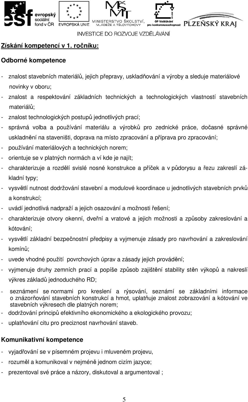 technologických vlastností stavebních materiálů; - znalost technologických postupů jednotlivých prací; - správná volba a používání materiálu a výrobků pro zednické práce, dočasné správné uskladnění