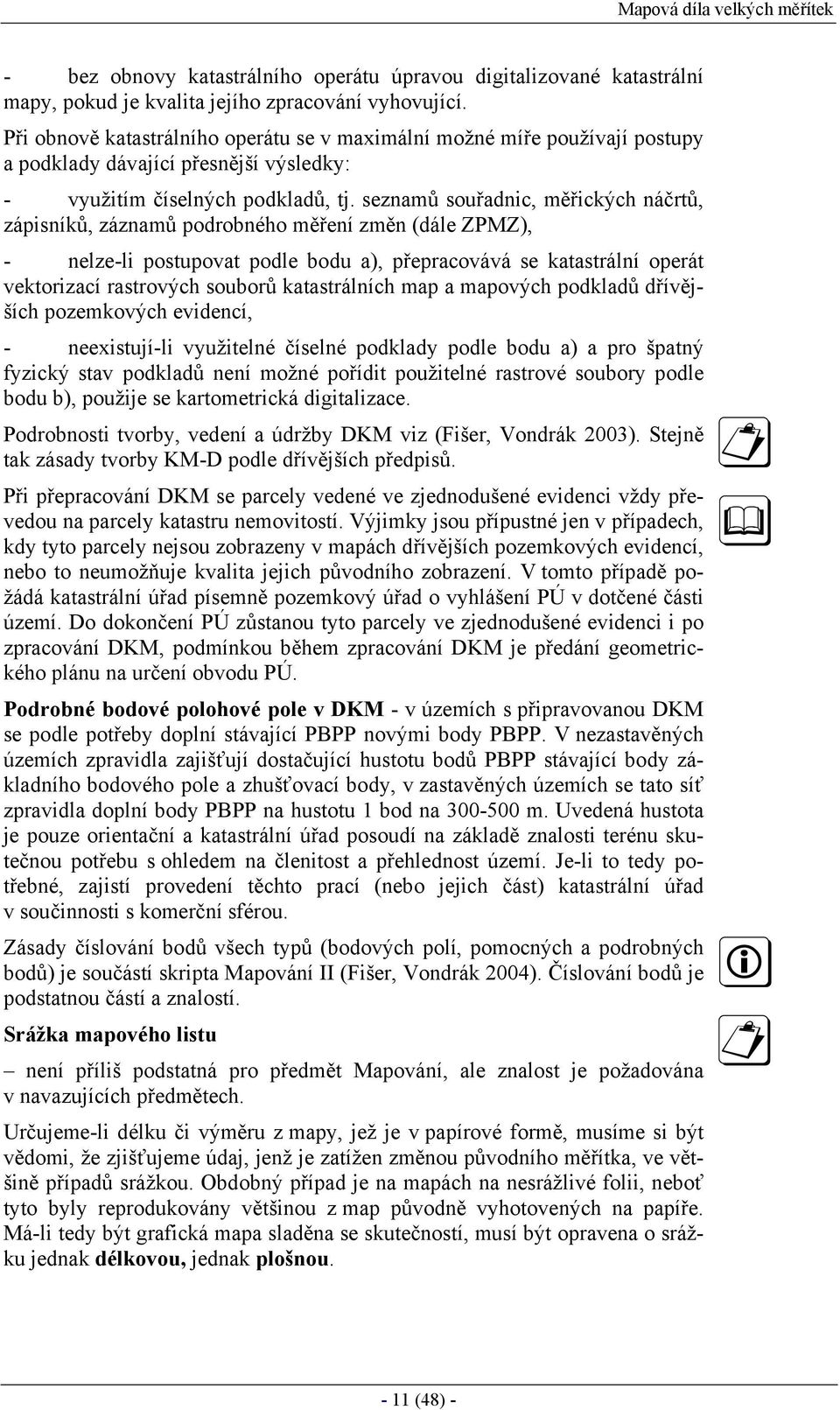 seznamů souřadnic, měřických náčrtů, zápisníků, záznamů podrobného měření změn (dále ZPMZ), - nelze-li postupovat podle bodu a), přepracovává se katastrální operát vektorizací rastrových souborů