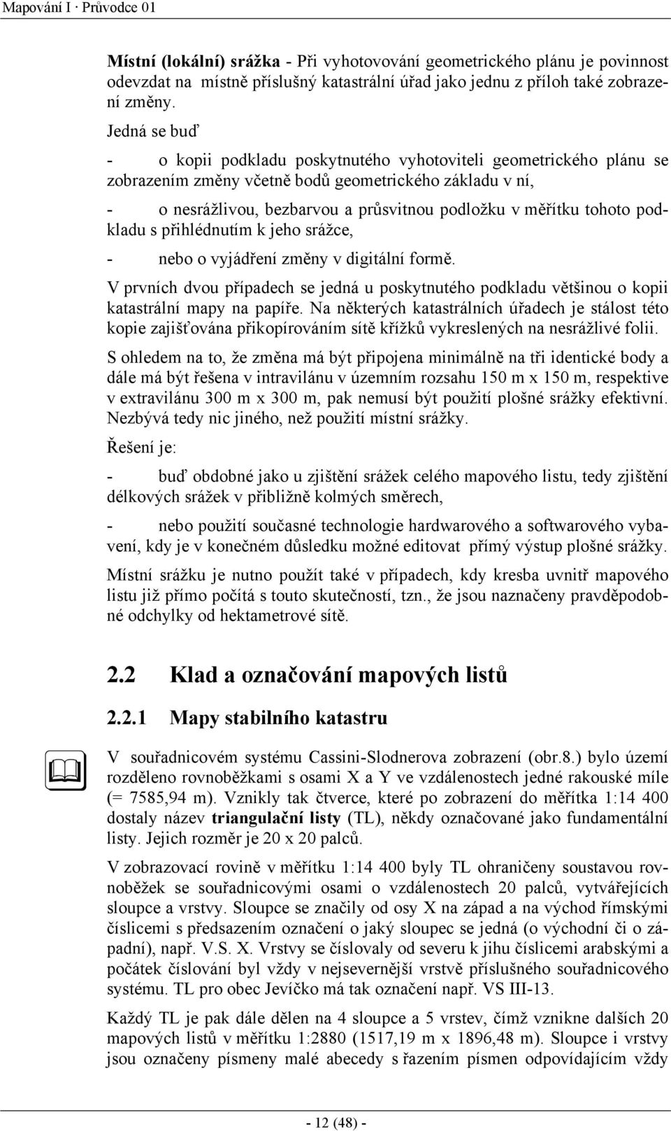 tohoto podkladu s přihlédnutím k jeho srážce, - nebo o vyjádření změny v digitální formě. V prvních dvou případech se jedná u poskytnutého podkladu většinou o kopii katastrální mapy na papíře.