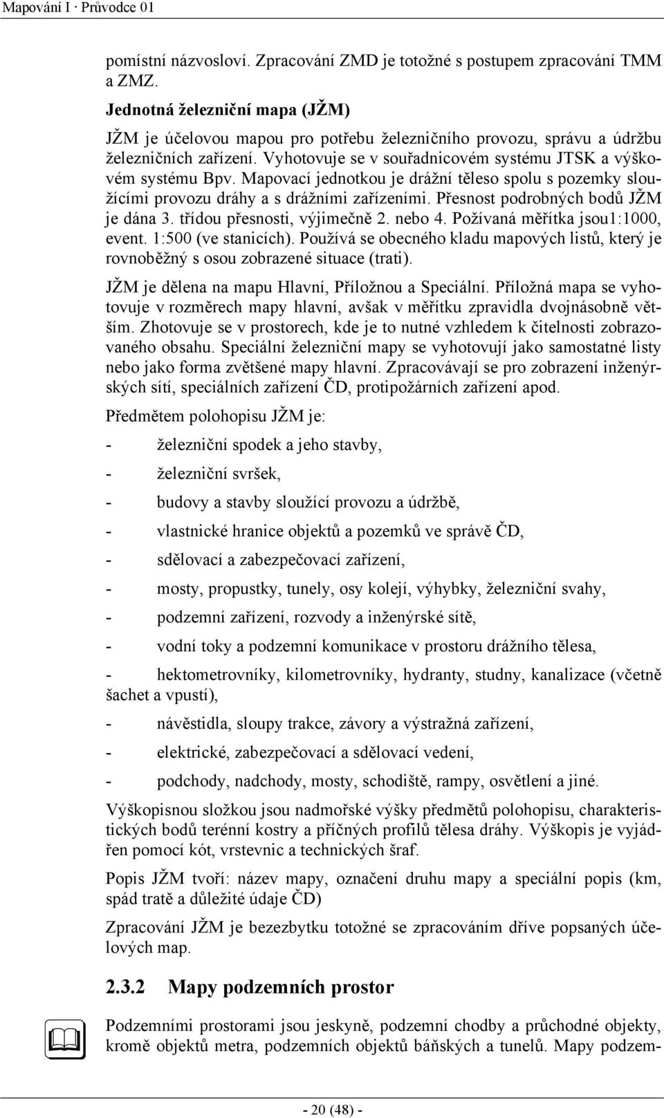 Mapovací jednotkou je drážní těleso spolu s pozemky sloužícími provozu dráhy a s drážními zařízeními. Přesnost podrobných bodů JŽM je dána 3. třídou přesnosti, výjimečně 2. nebo 4.