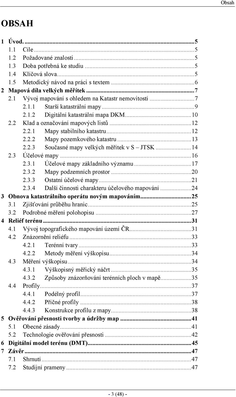 ..12 2.2.2 Mapy pozemkového katastru...13 2.2.3 Současné mapy velkých měřítek v S JTSK...14 2.3 Účelové mapy...16 2.3.1 Účelové mapy základního významu...17 2.3.2 Mapy podzemních prostor...20 2.3.3 Ostatní účelové mapy.