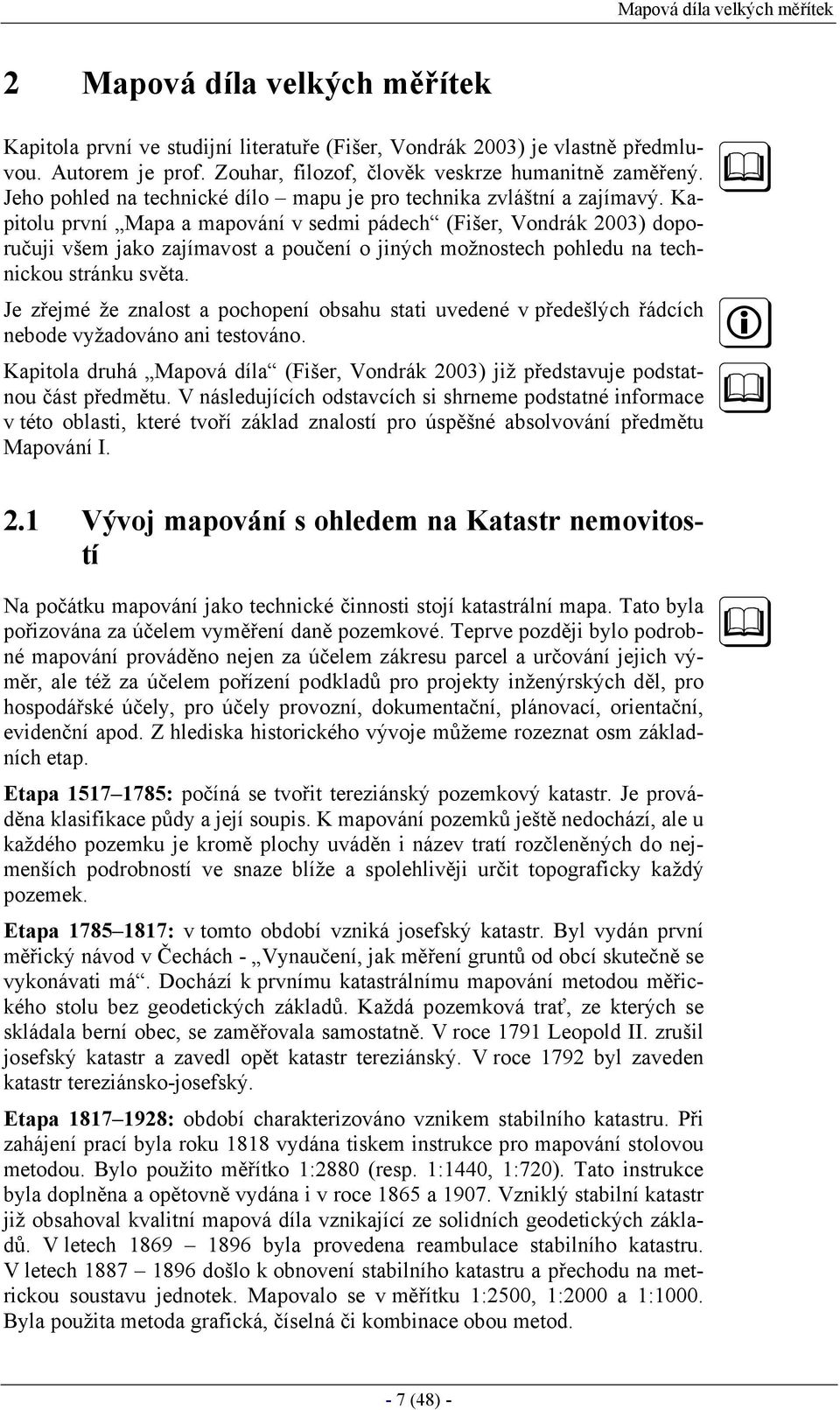 Kapitolu první Mapa a mapování v sedmi pádech (Fišer, Vondrák 2003) doporučuji všem jako zajímavost a poučení o jiných možnostech pohledu na technickou stránku světa.