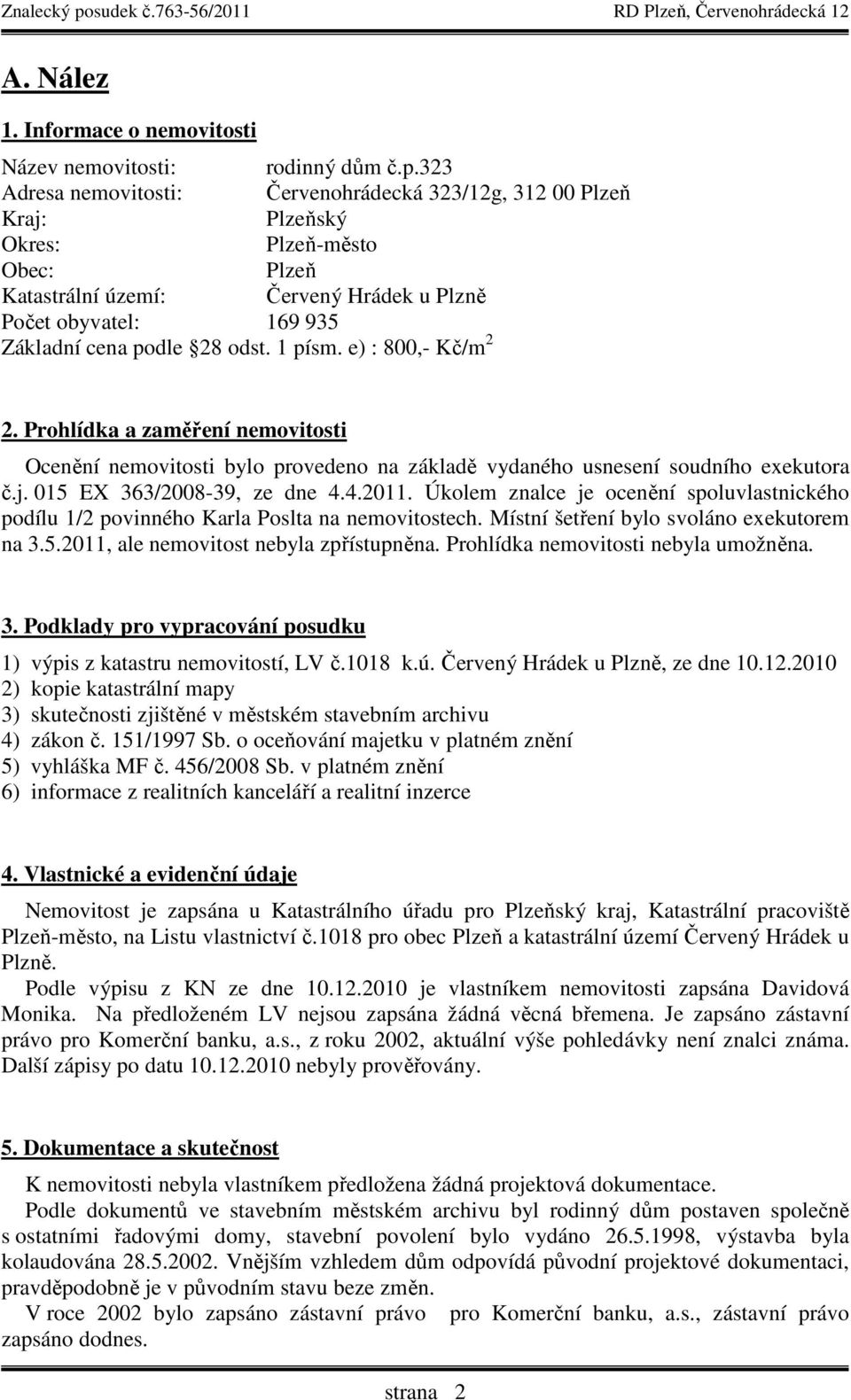 odst. 1 písm. e) : 800,- Kč/m 2 2. Prohlídka a zaměření nemovitosti Ocenění nemovitosti bylo provedeno na základě vydaného usnesení soudního exekutora č.j. 015 EX 363/2008-39, ze dne 4.4.2011.