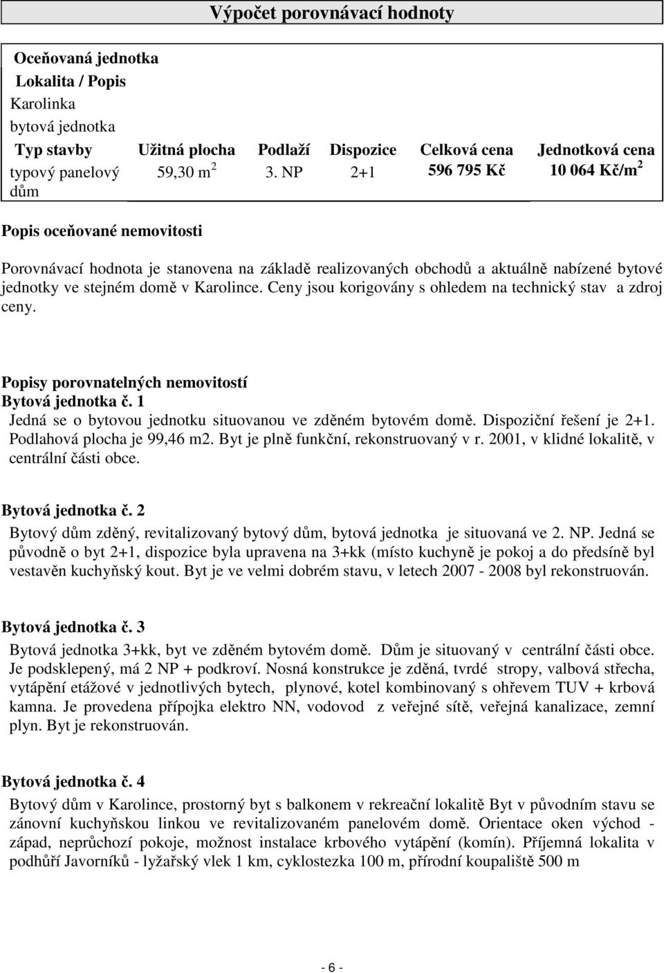 Ceny jsou korigovány s ohledem na technický stav a zdroj ceny. Popisy porovnatelných nemovitostí Bytová jednotka č. 1 Jedná se o bytovou jednotku situovanou ve zděném bytovém domě.