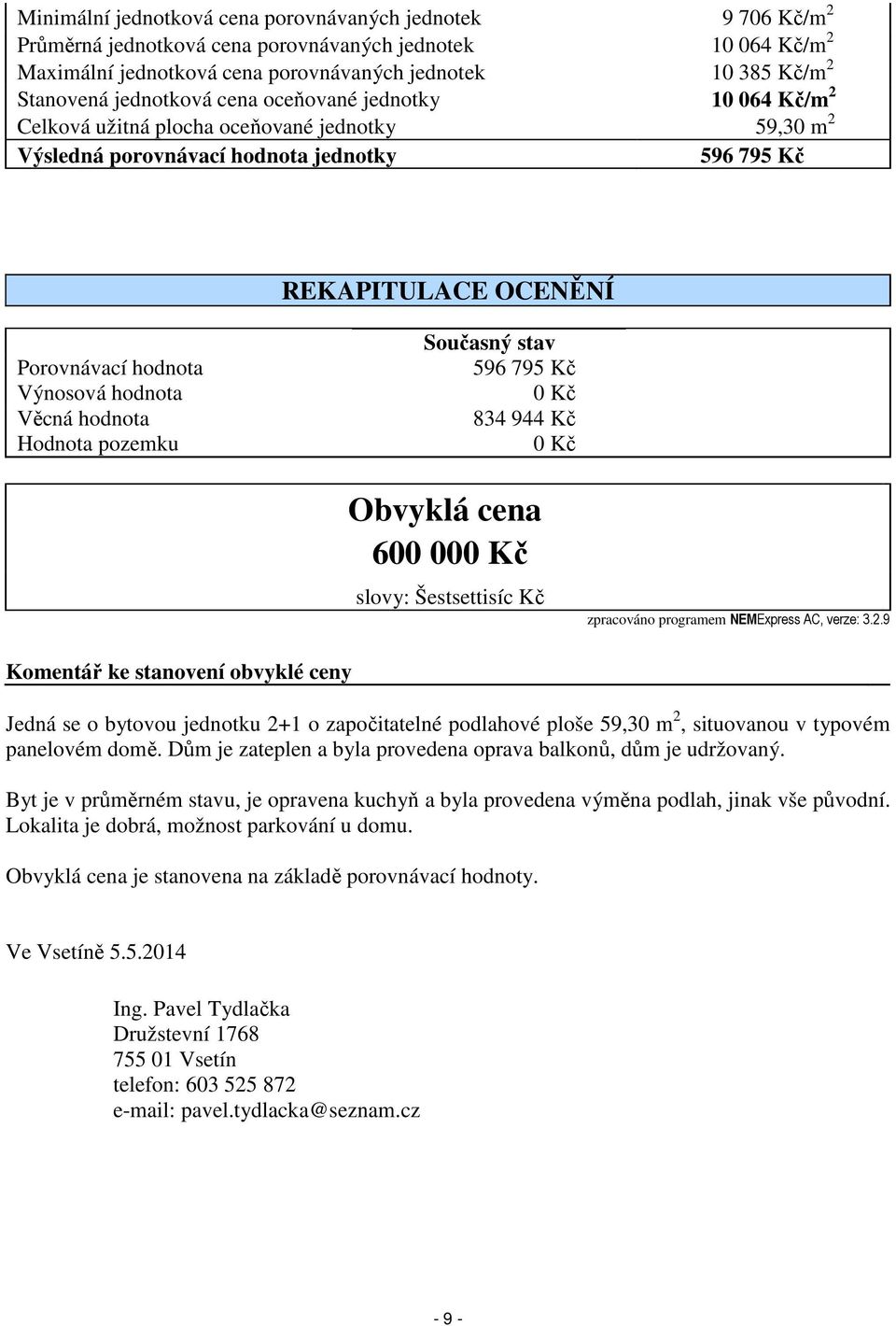 hodnota Věcná hodnota Hodnota pozemku Současný stav 596 795 Kč 0 Kč 834 944 Kč 0 Kč Obvyklá cena 600 000 Kč slovy: Šestsettisíc Kč zpracováno programem NEMExpress AC, verze: 3.2.