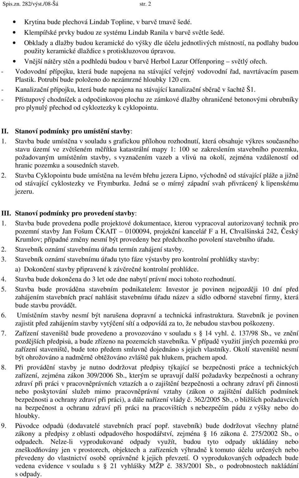 Vnější nátěry stěn a podhledů budou v barvě Herbol Lazur Offenporing světlý ořech. - Vodovodní přípojku, která bude napojena na stávající veřejný vodovodní řad, navrtávacím pasem Plastik.