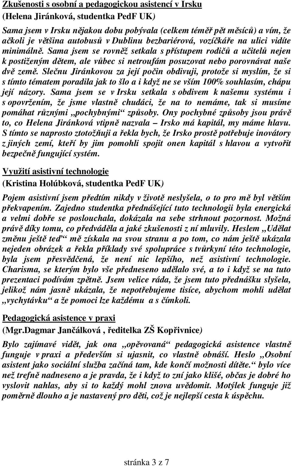 Sama jsem se rovněž setkala s přístupem rodičů a učitelů nejen k postiženým dětem, ale vůbec si netroufám posuzovat nebo porovnávat naše dvě země.