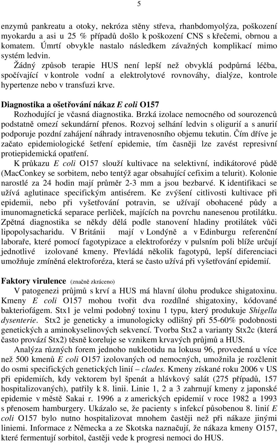 Žádný způsob terapie HUS není lepší než obvyklá podpůrná léčba, spočívající v kontrole vodní a elektrolytové rovnováhy, dialýze, kontrole hypertenze nebo v transfuzi krve.