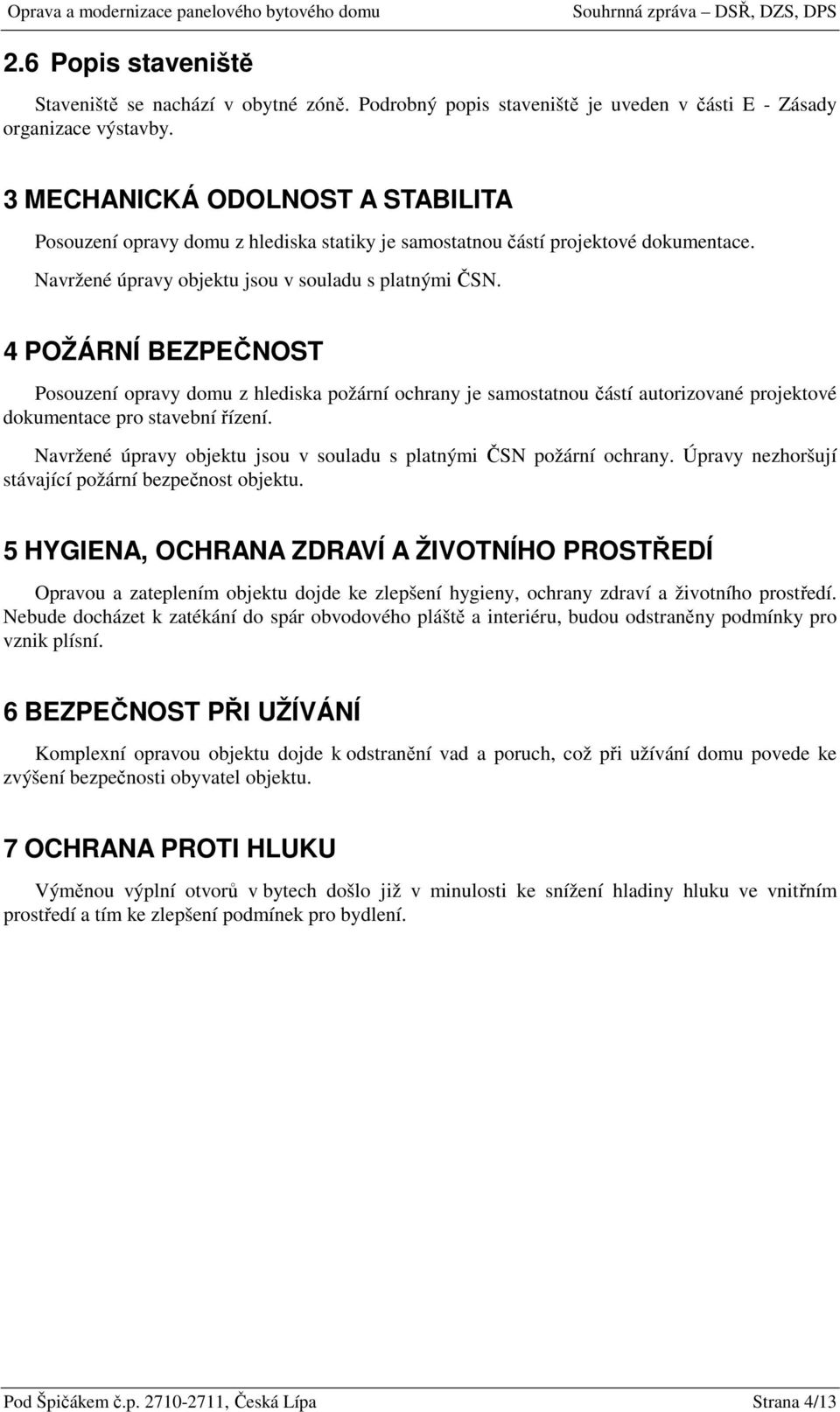 4 POŽÁRNÍ BEZPEČNOST Psuzení pravy dmu z hlediska pžární chrany je samstatnu částí autrizvané prjektvé dkumentace pr stavební řízení. Navržené úpravy bjektu jsu v suladu s platnými ČSN pžární chrany.