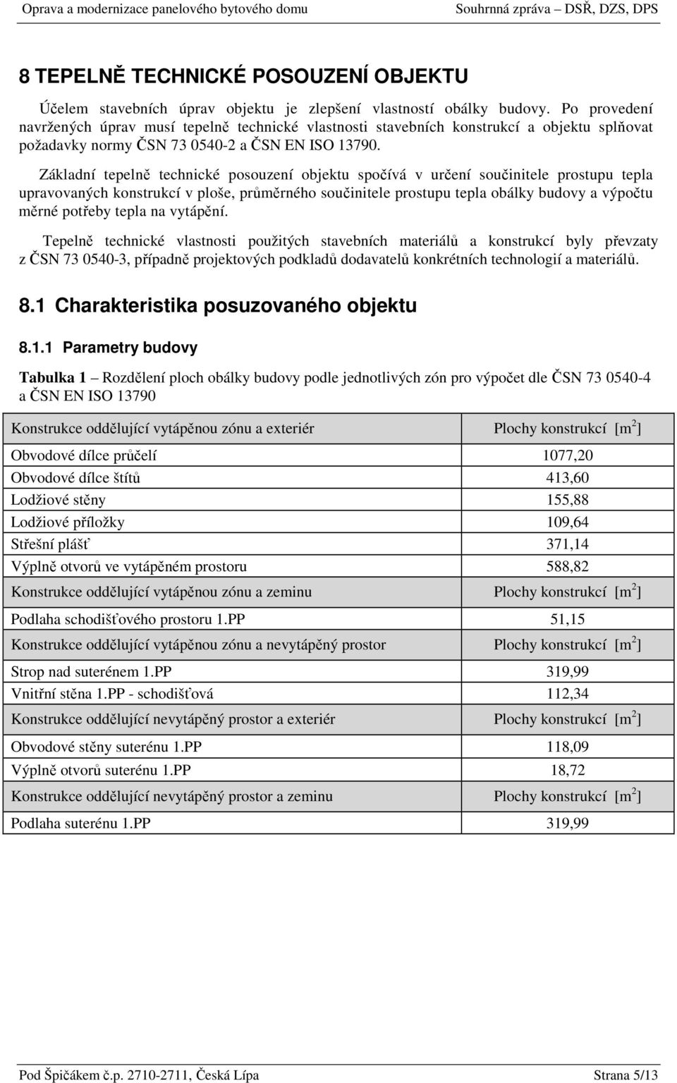 Základní tepelně technické psuzení bjektu spčívá v určení sučinitele prstupu tepla upravvaných knstrukcí v plše, průměrnéh sučinitele prstupu tepla bálky budvy a výpčtu měrné ptřeby tepla na vytápění.