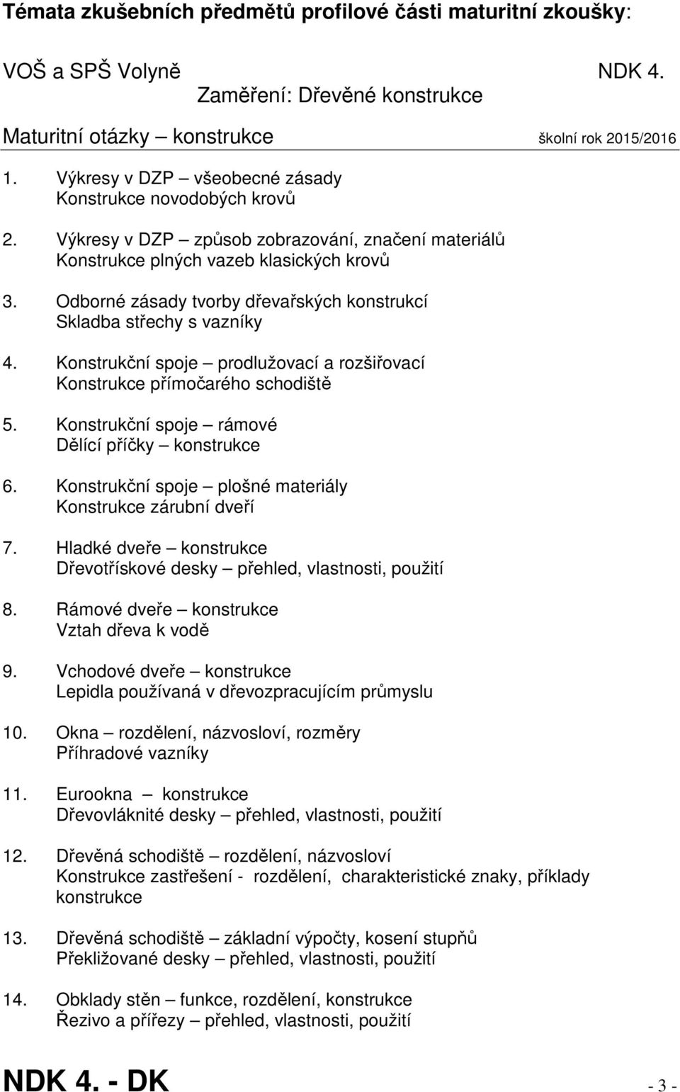 Odborné zásady tvorby dřevařských konstrukcí Skladba střechy s vazníky 4. Konstrukční spoje prodlužovací a rozšiřovací Konstrukce přímočarého schodiště 5.