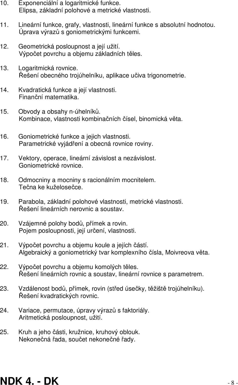 Řešení obecného trojúhelníku, aplikace učiva trigonometrie. 14. Kvadratická funkce a její vlastnosti. Finanční matematika. 15. Obvody a obsahy n-úhelníků.