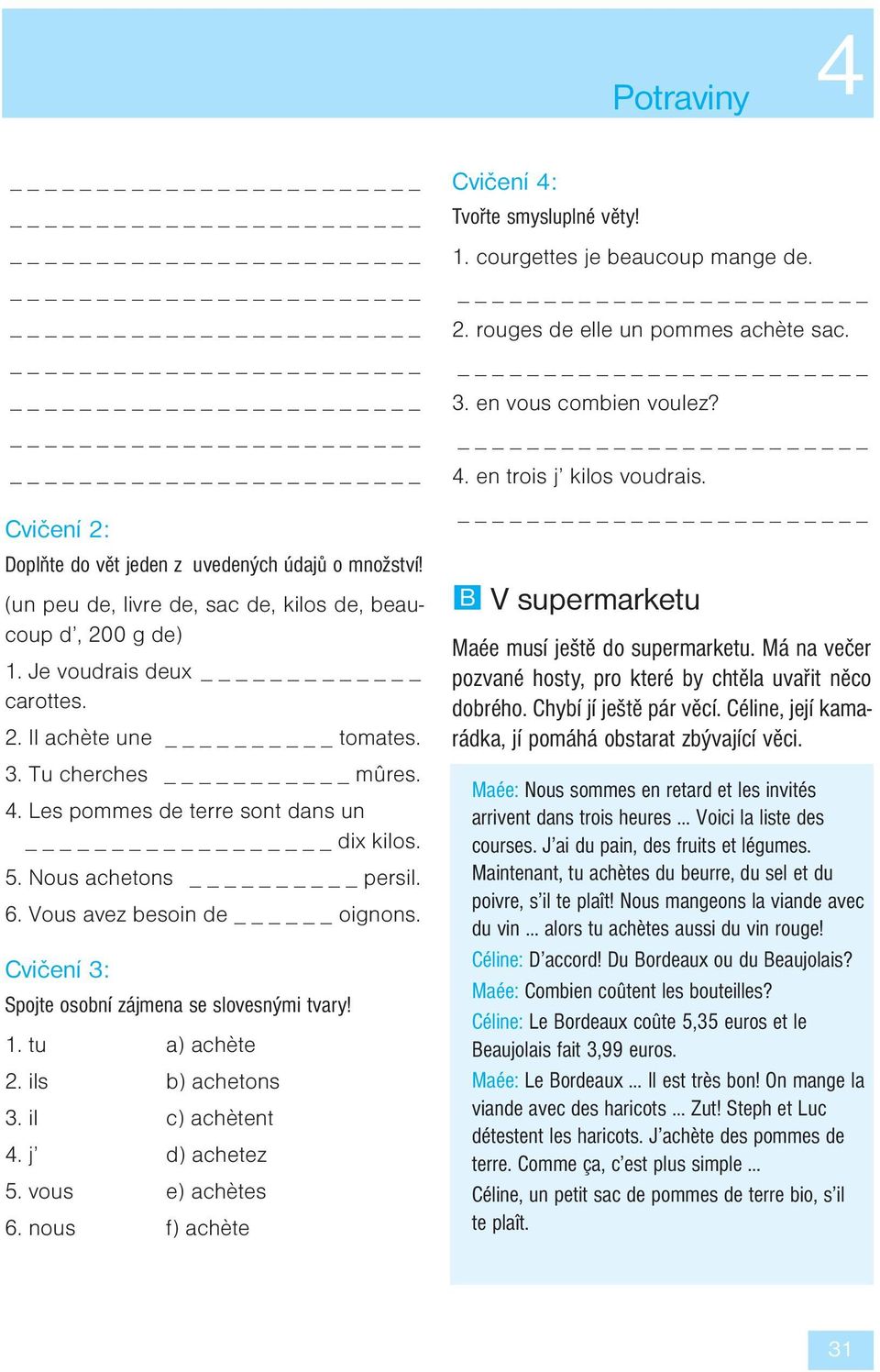 ils b) achetons 3. il c) achètent. j d) achetez 5. vous e) achètes 6. nous f) achète Cvičení : Tvořte smysluplné věty! 1. courgettes je beaucoup mange de. 2. rouges de elle un pommes achète sac. 3. en vous combien voulez?