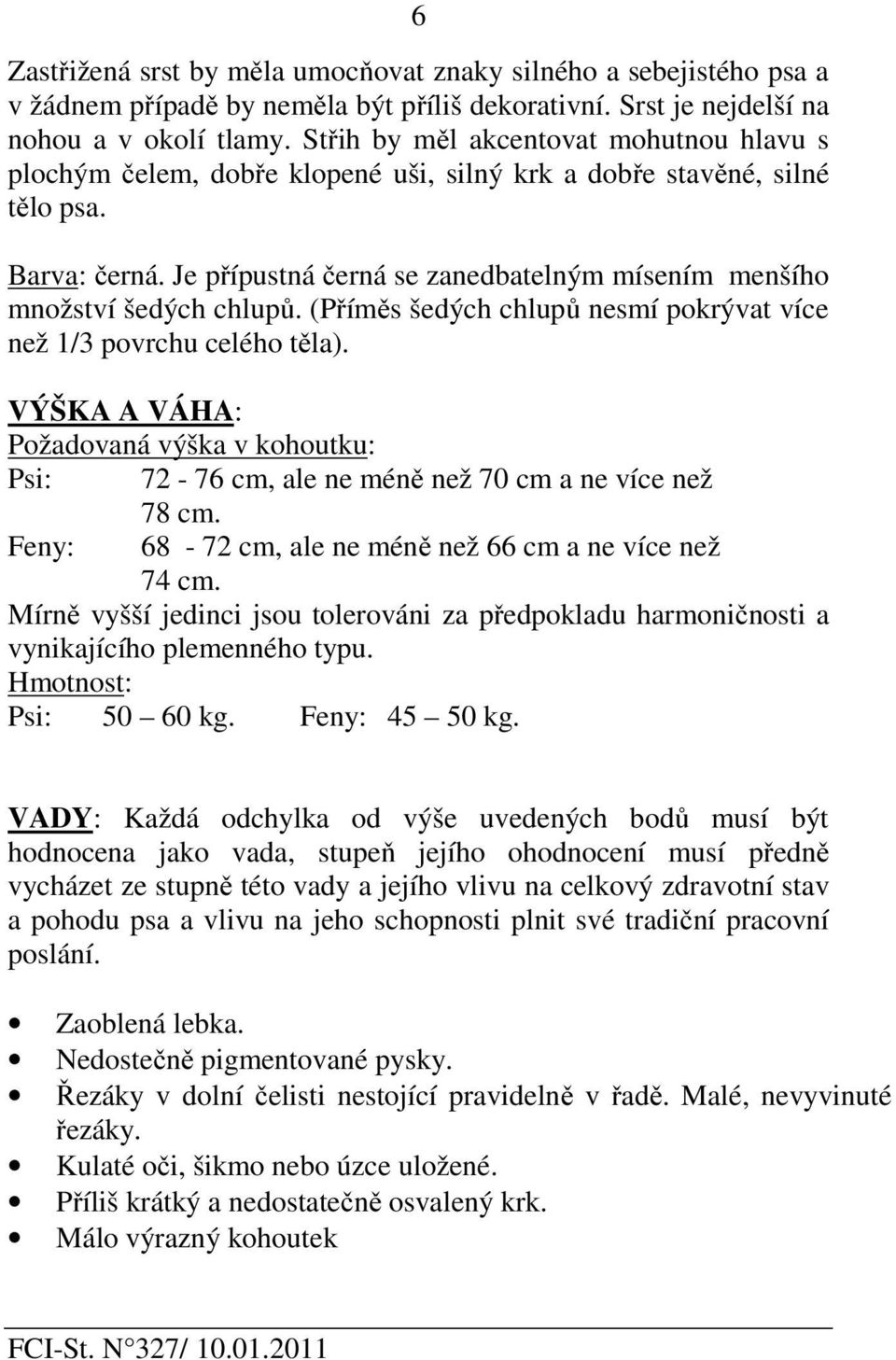 Je přípustná černá se zanedbatelným mísením menšího množství šedých chlupů. (Příměs šedých chlupů nesmí pokrývat více než 1/3 povrchu celého těla).