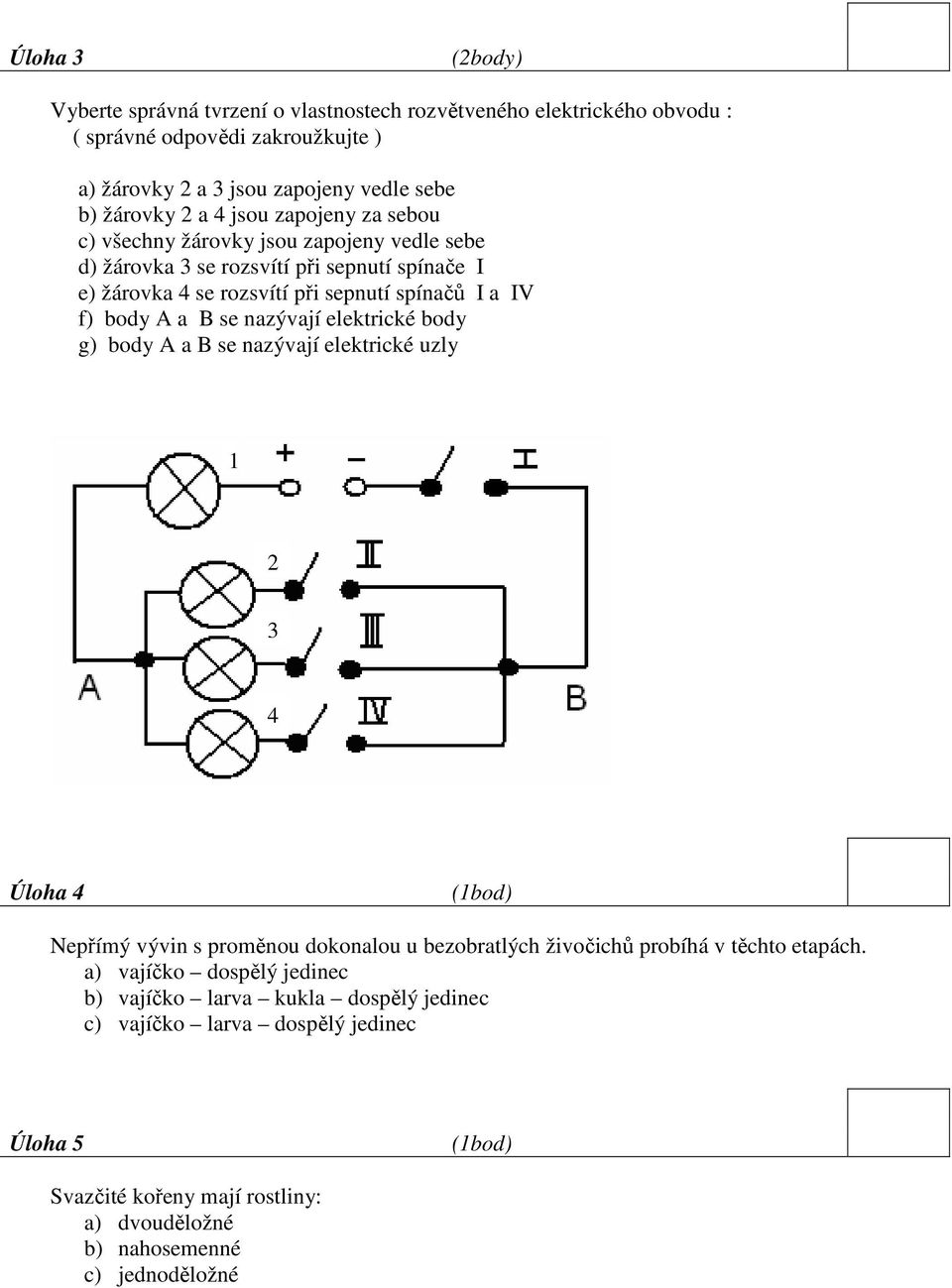 nazývají elektrické body g) body A a B se nazývají elektrické uzly 1 2 3 4 Úloha 4 (1bod) Nepřímý vývin s proměnou dokonalou u bezobratlých živočichů probíhá v těchto etapách.