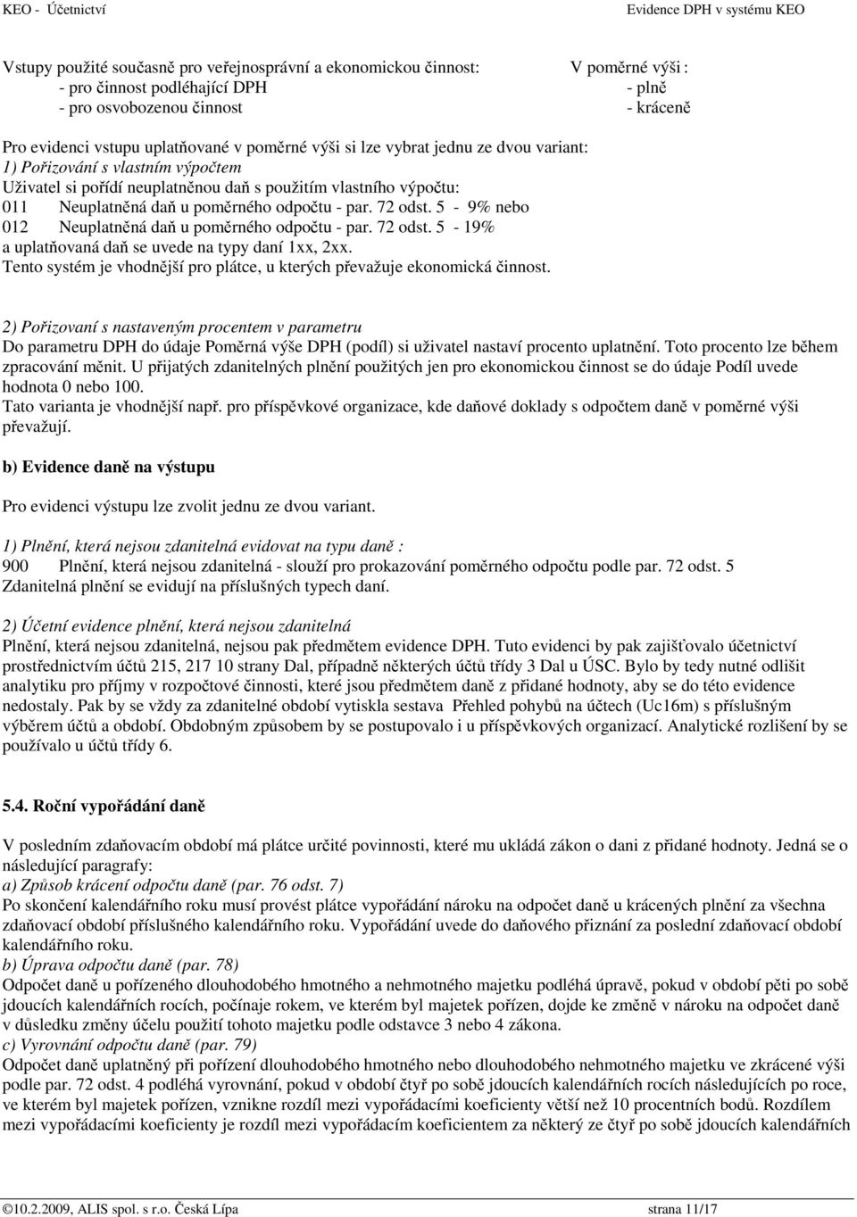 5-9% nebo 012 Neuplatněná daň u poměrného odpočtu - par. 72 odst. 5-19% a uplatňovaná daň se uvede na typy daní 1xx, 2xx. Tento systém je vhodnější pro plátce, u kterých převažuje ekonomická činnost.