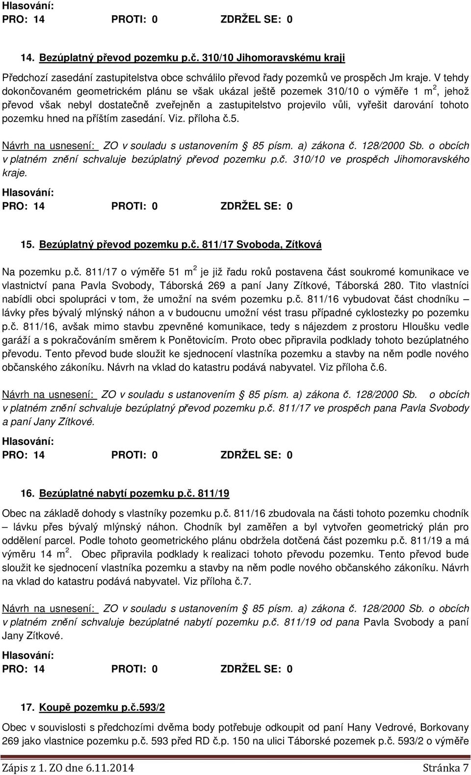 pozemku hned na příštím zasedání. Viz. příloha č.5. Návrh na usnesení: ZO v souladu s ustanovením 85 písm. a) zákona č. 128/2000 Sb. o obcích v platném znění schvaluje bezúplatný převod pozemku p.č. 310/10 ve prospěch Jihomoravského kraje.