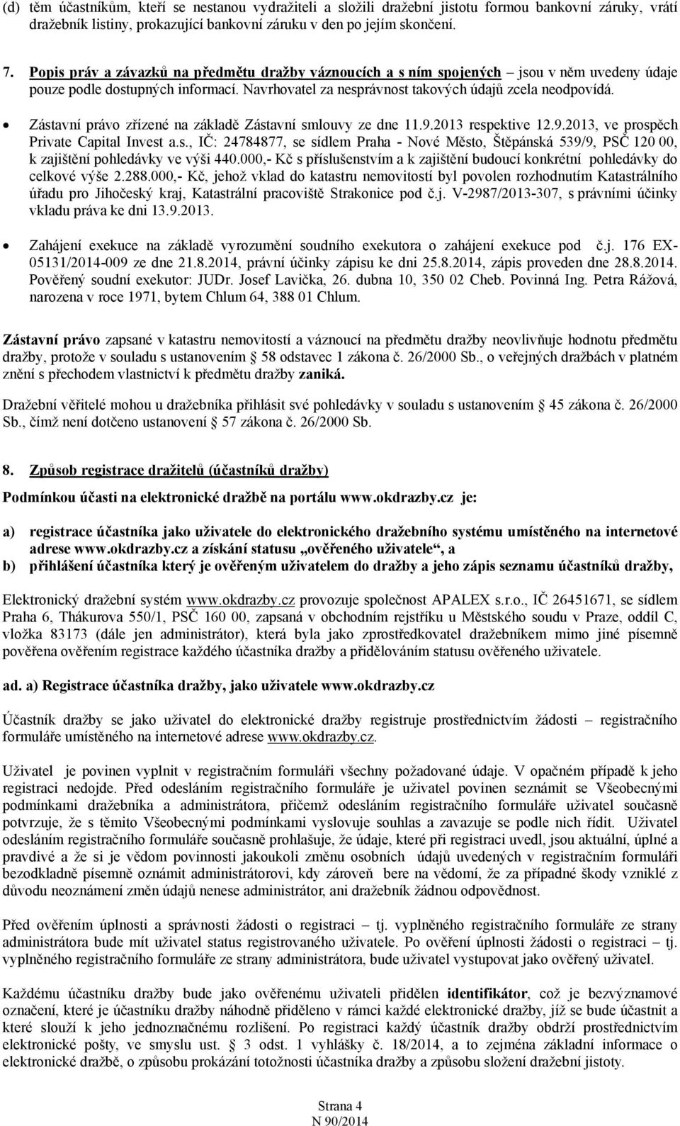 Zástavní právo zřízené na základě Zástavní smlouvy ze dne 11.9.2013 respektive 12.9.2013, ve prospěch Private Capital Invest a.s., IČ: 24784877, se sídlem Praha - Nové Město, Štěpánská 539/9, PSČ 120 00, k zajištění pohledávky ve výši 440.