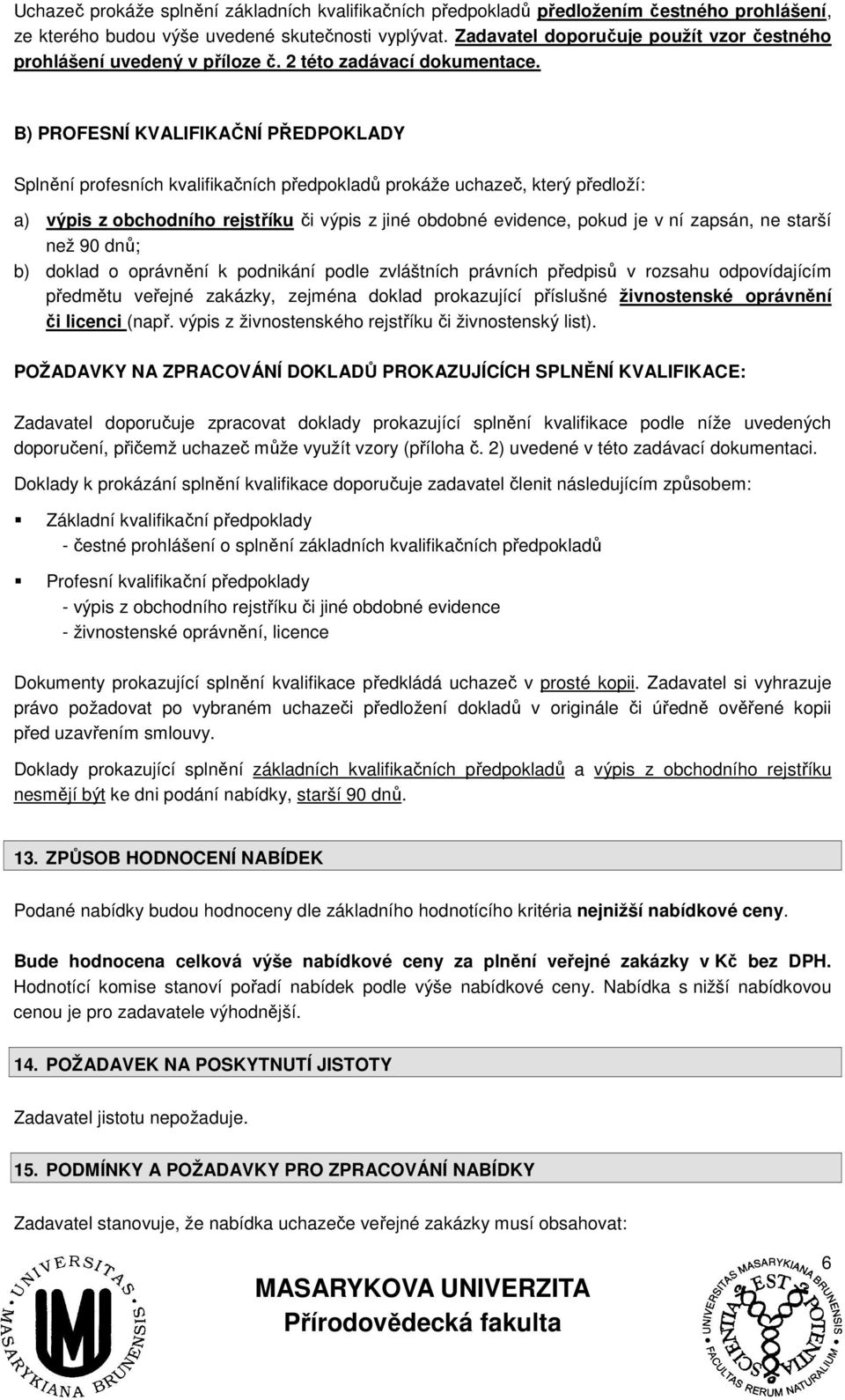 B) PROFESNÍ KVALIFIKAČNÍ PŘEDPOKLADY Splnění profesních kvalifikačních předpokladů prokáže uchazeč, který předloží: a) výpis z obchodního rejstříku či výpis z jiné obdobné evidence, pokud je v ní