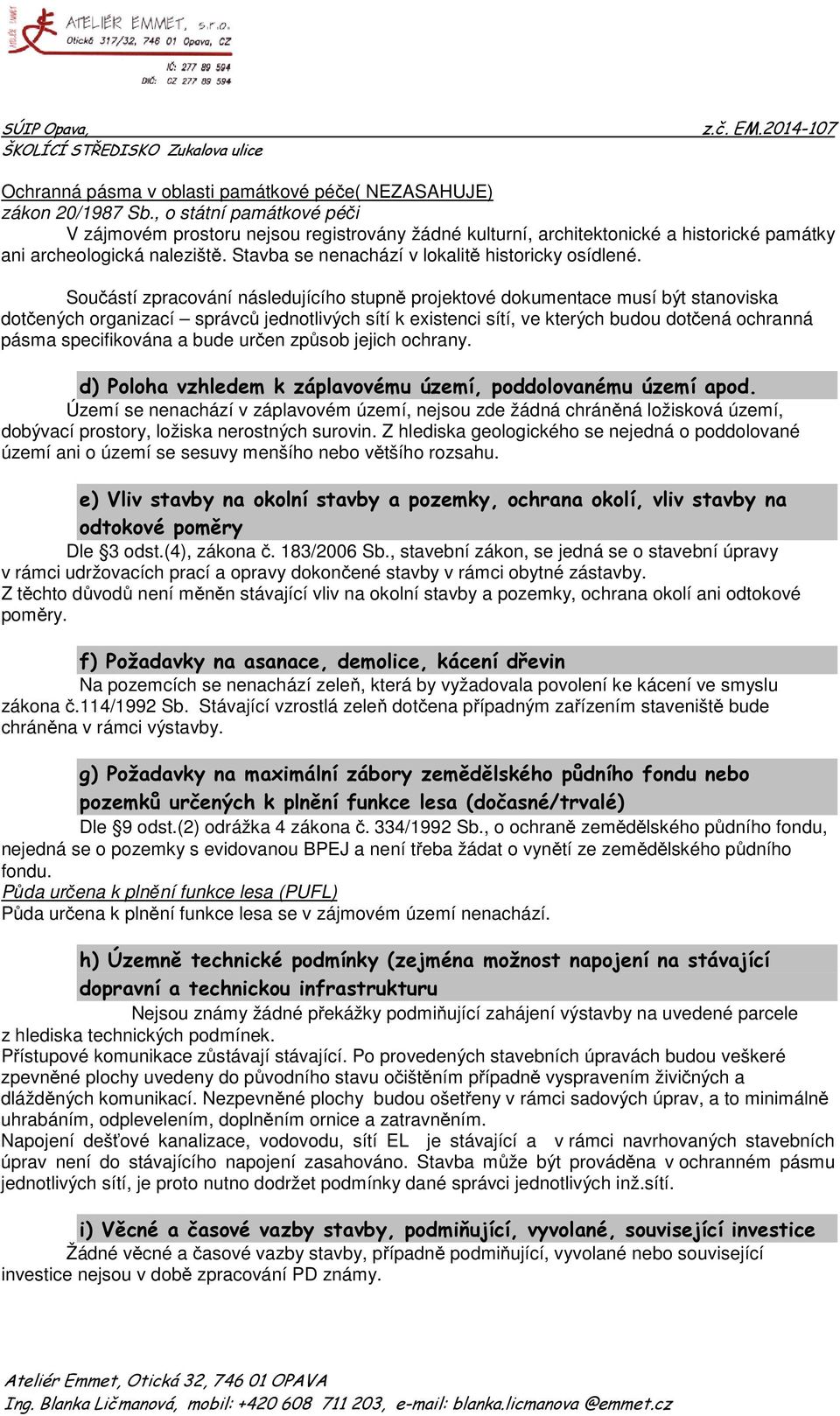 Součástí zpracování následujícího stupně projektové dokumentace musí být stanoviska dotčených organizací správců jednotlivých sítí k existenci sítí, ve kterých budou dotčená ochranná pásma