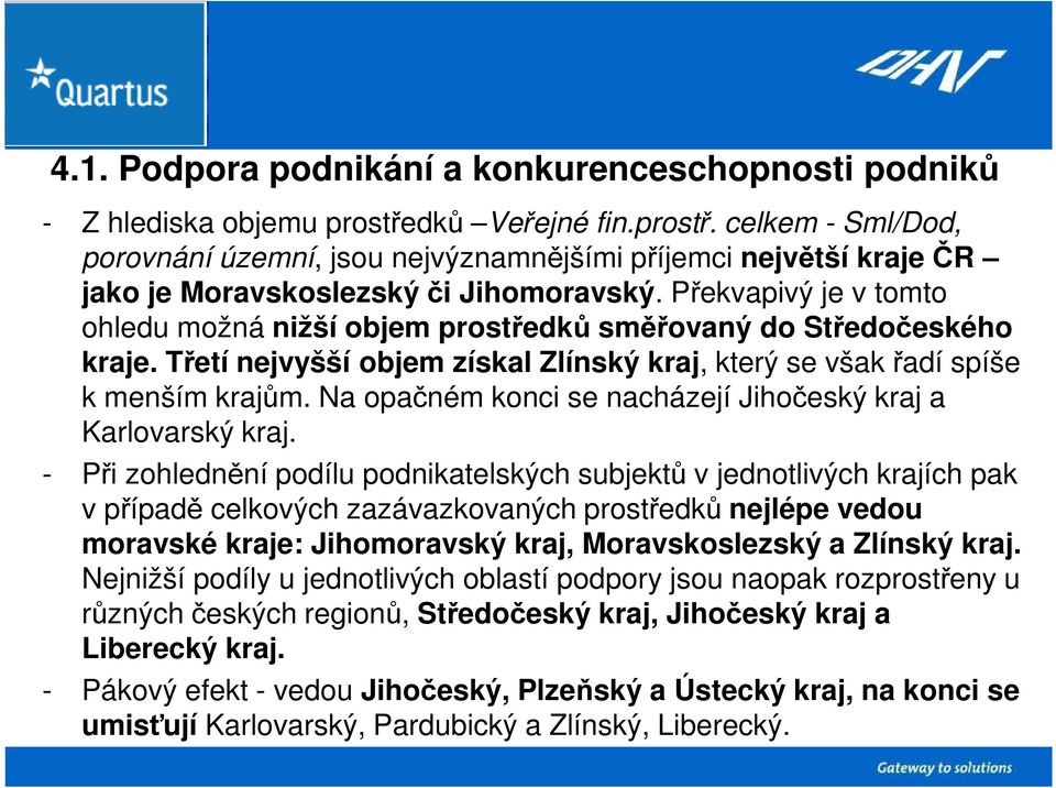 Překvapivý je v tomto ohledu možná nižší objem prostředků směřovaný do Středočeského kraje. Třetí nejvyšší objem získal Zlínský kraj, který se však řadí spíše k menším krajům.